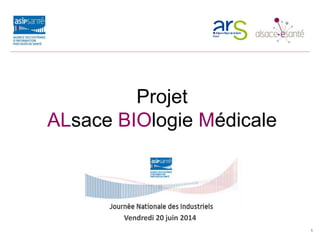 Projet
ALBIOM
Projet
ALsace BIOlogie Médicale
1
Vendredi 20 juin 2014
 