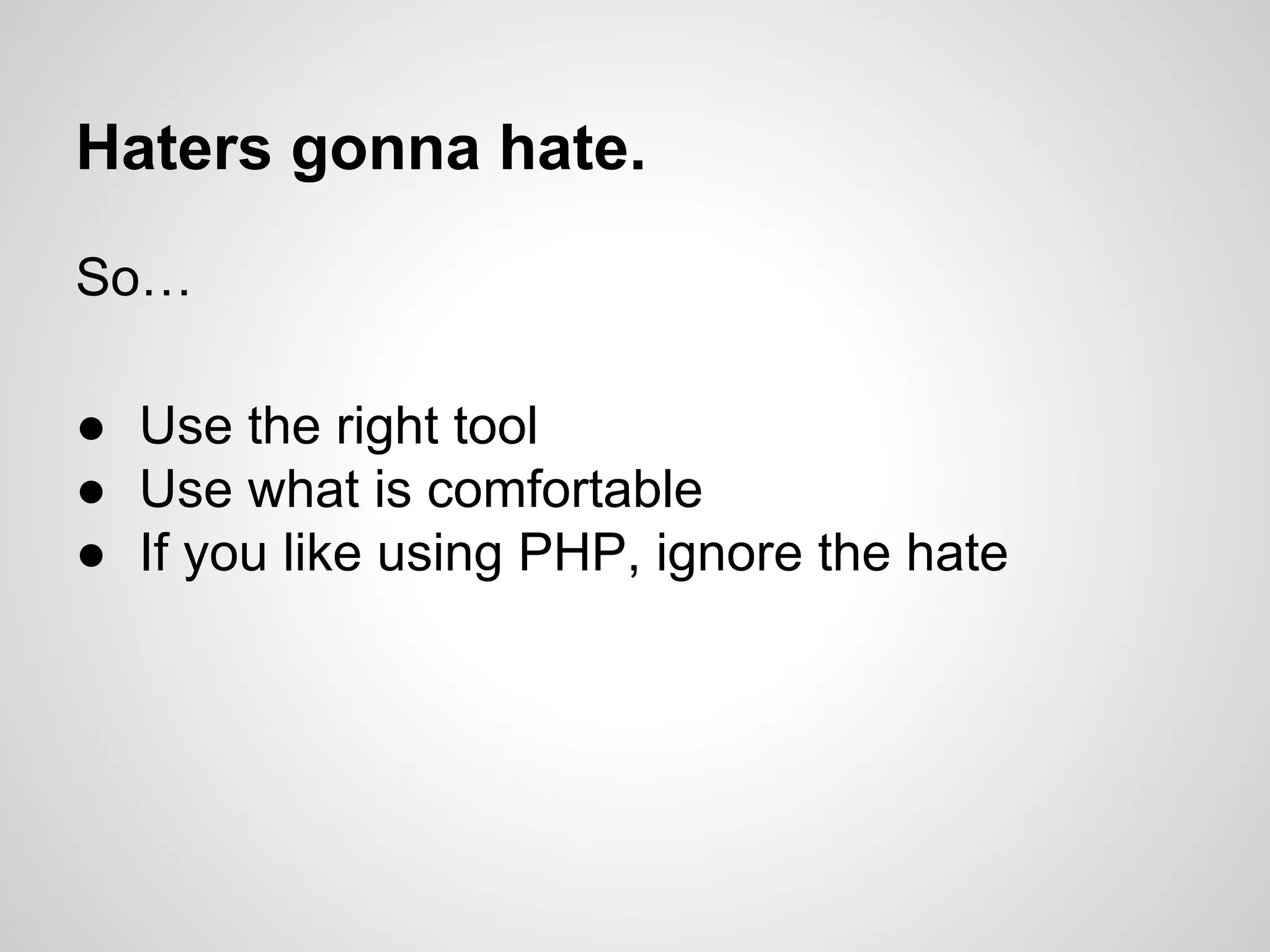 Haters gonna hate.
So…
● Use the right tool
● Use what is comfortable
● If you like using PHP, ignore the hate
 