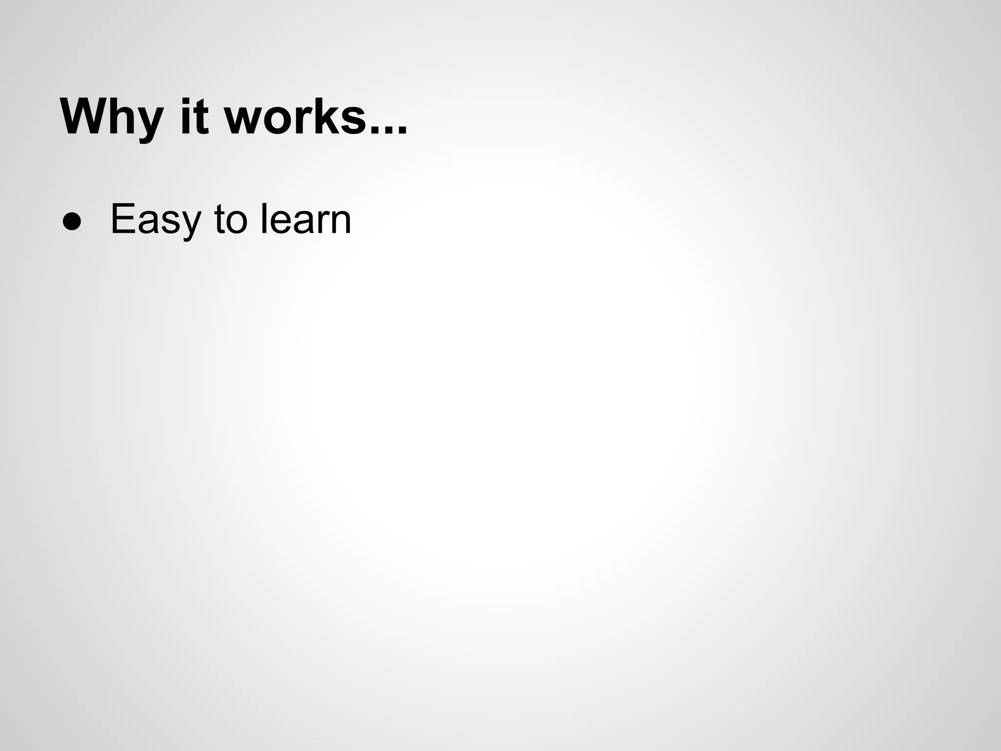 ● Easy to learn
Why it works...
 