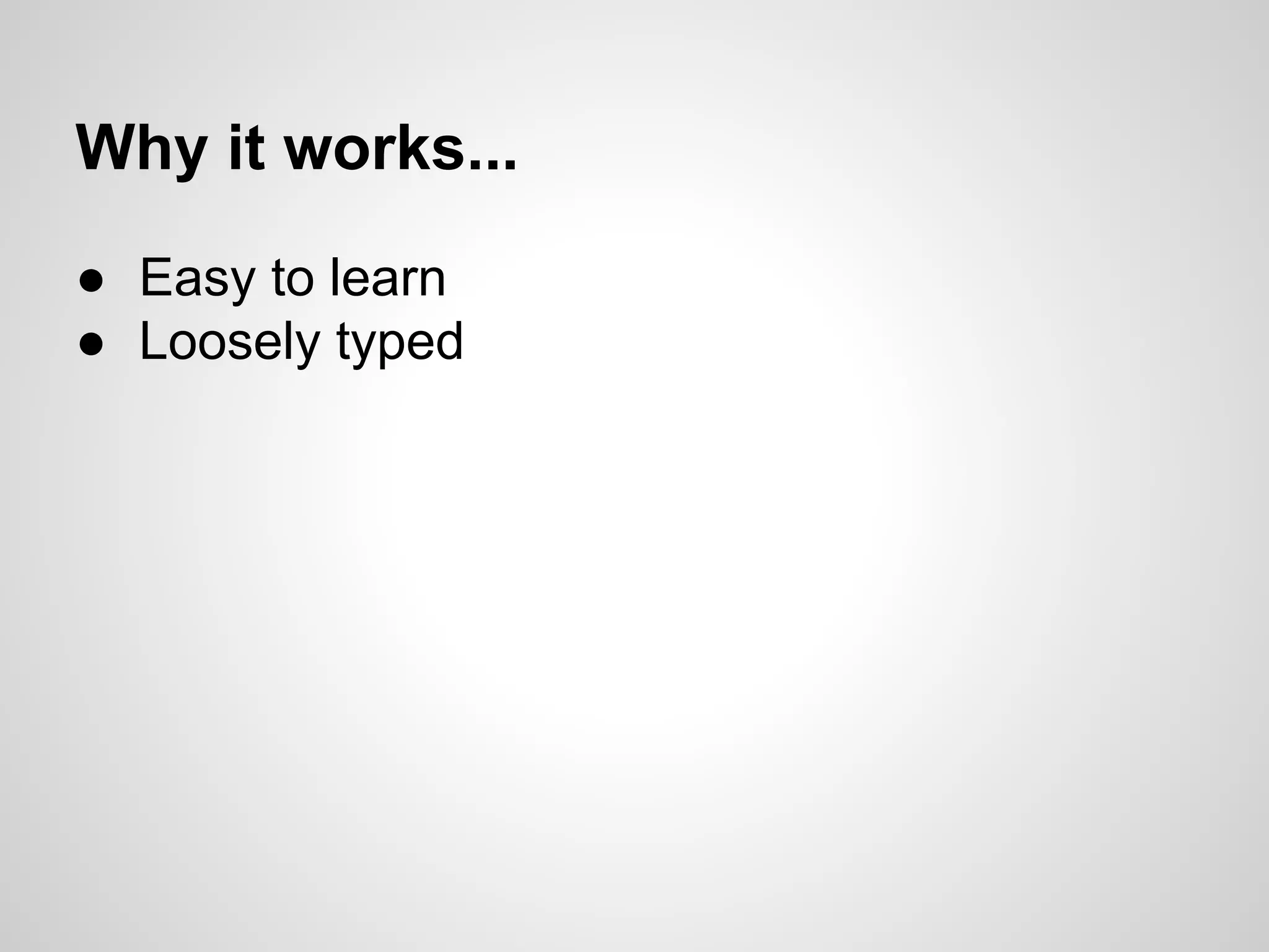 ● Easy to learn
● Loosely typed
Why it works...
 