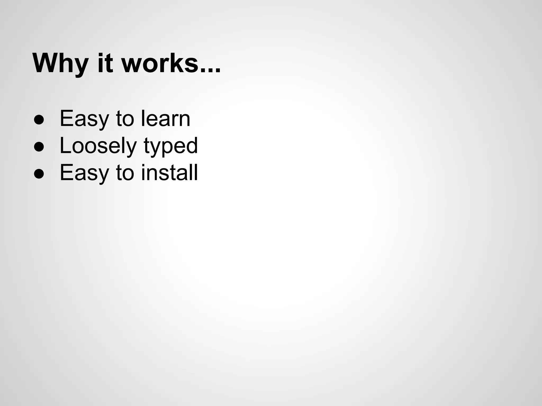 ● Easy to learn
● Loosely typed
● Easy to install
Why it works...
 
