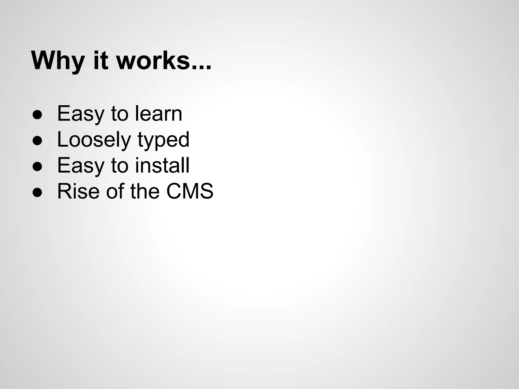 ● Easy to learn
● Loosely typed
● Easy to install
● Rise of the CMS
Why it works...
 