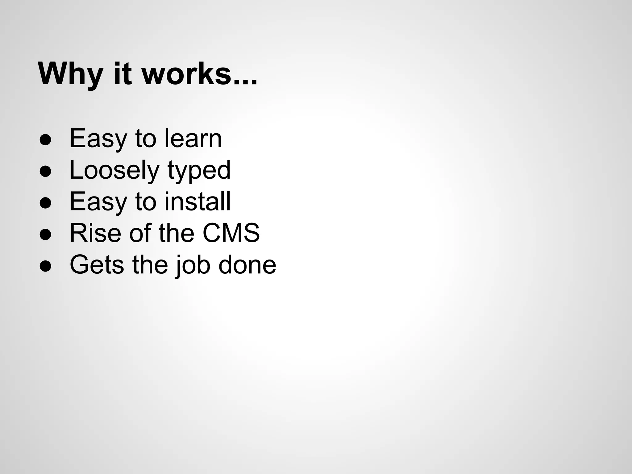 ● Easy to learn
● Loosely typed
● Easy to install
● Rise of the CMS
● Gets the job done
Why it works...
 