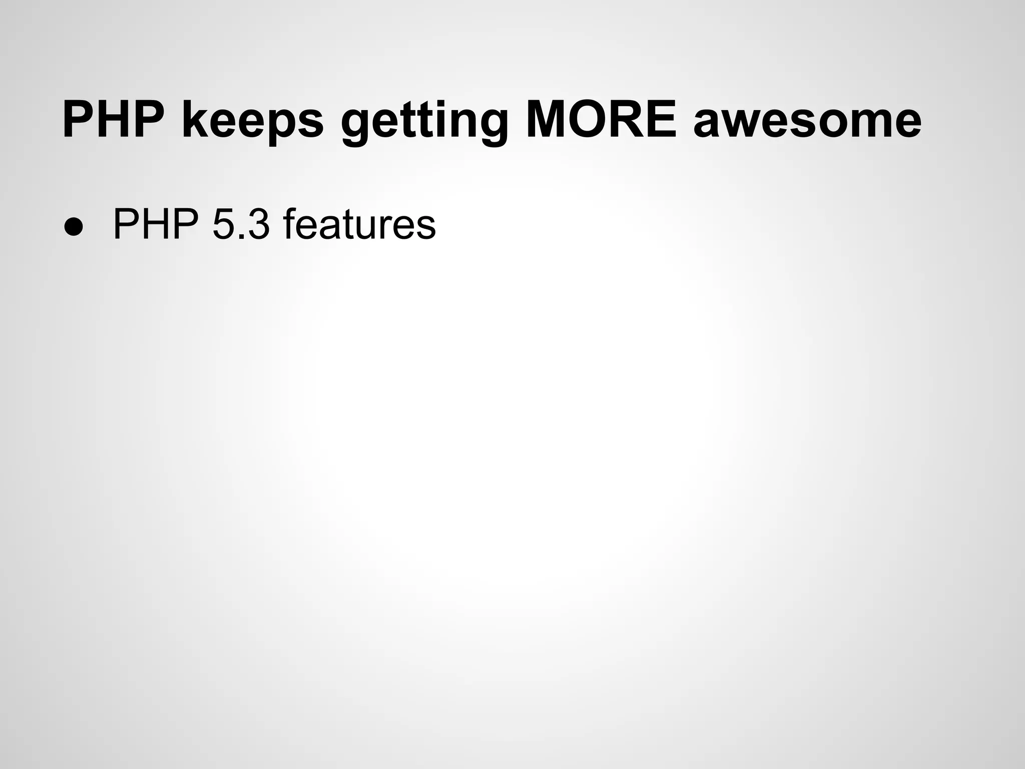 ● PHP 5.3 features
PHP keeps getting MORE awesome
 