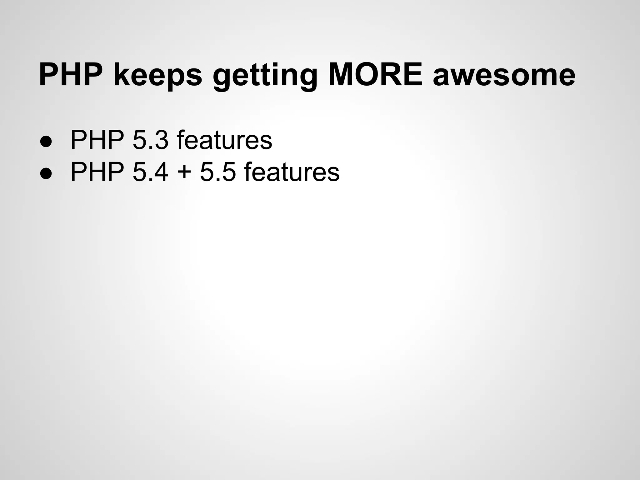 ● PHP 5.3 features
● PHP 5.4 + 5.5 features
PHP keeps getting MORE awesome
 