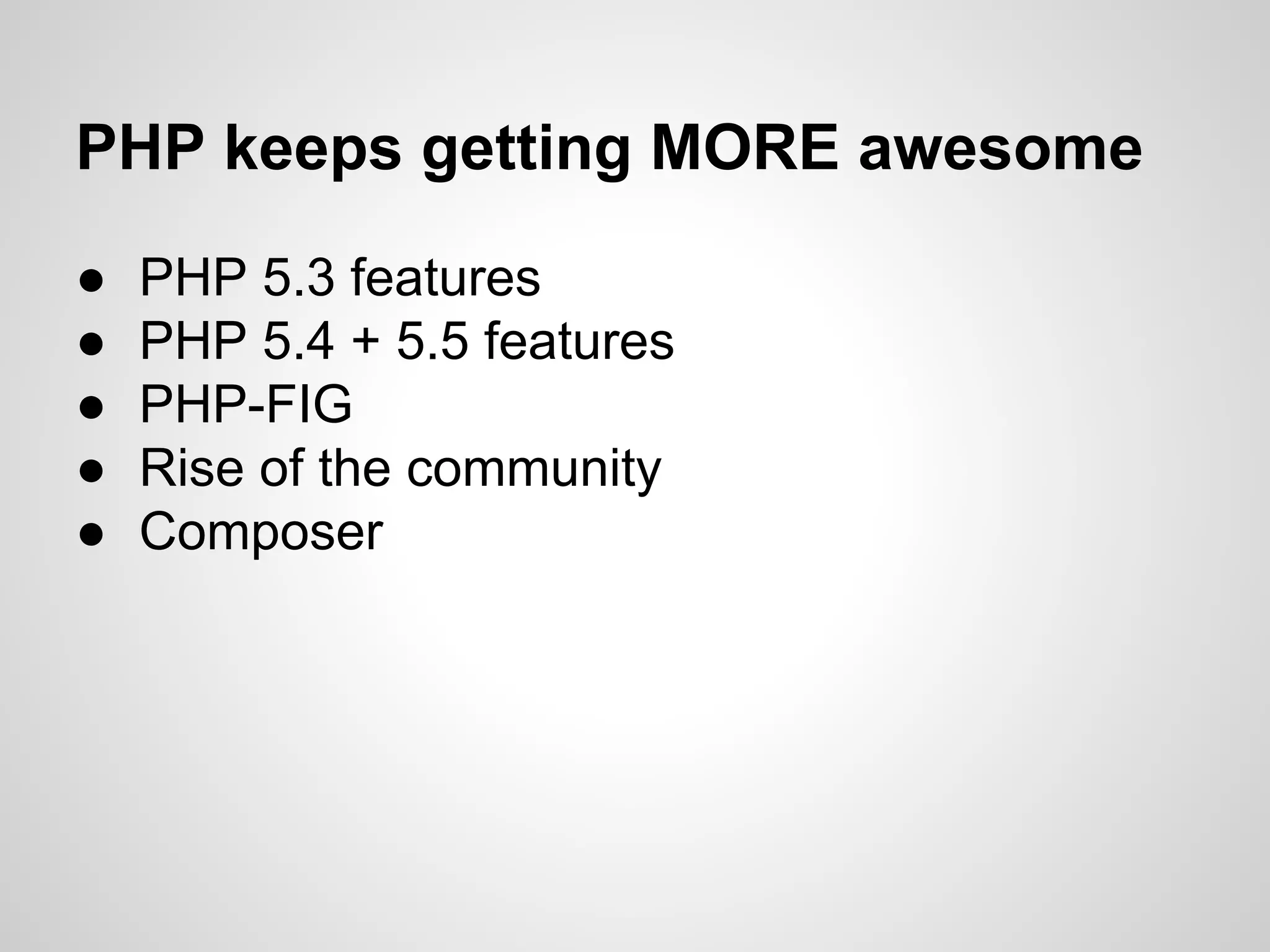 ● PHP 5.3 features
● PHP 5.4 + 5.5 features
● PHP-FIG
● Rise of the community
● Composer
PHP keeps getting MORE awesome
 