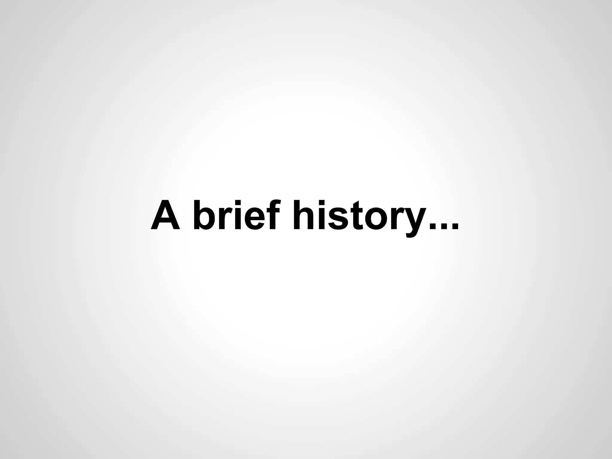 A brief history...
 
