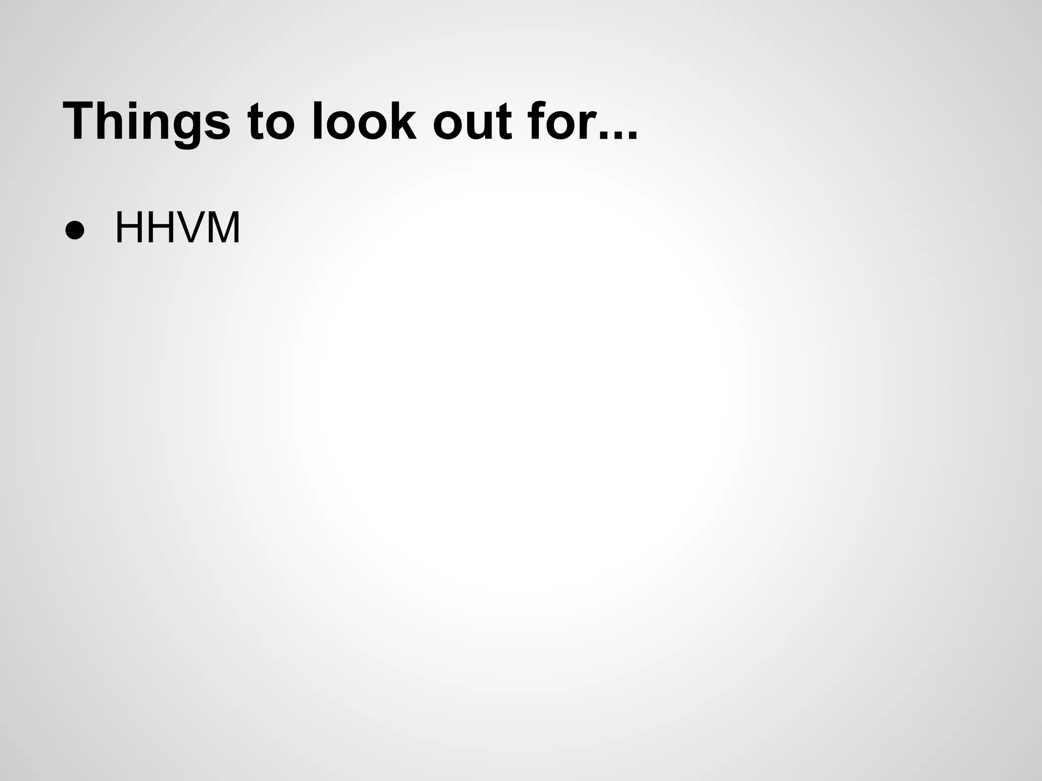 ● HHVM
Things to look out for...
 