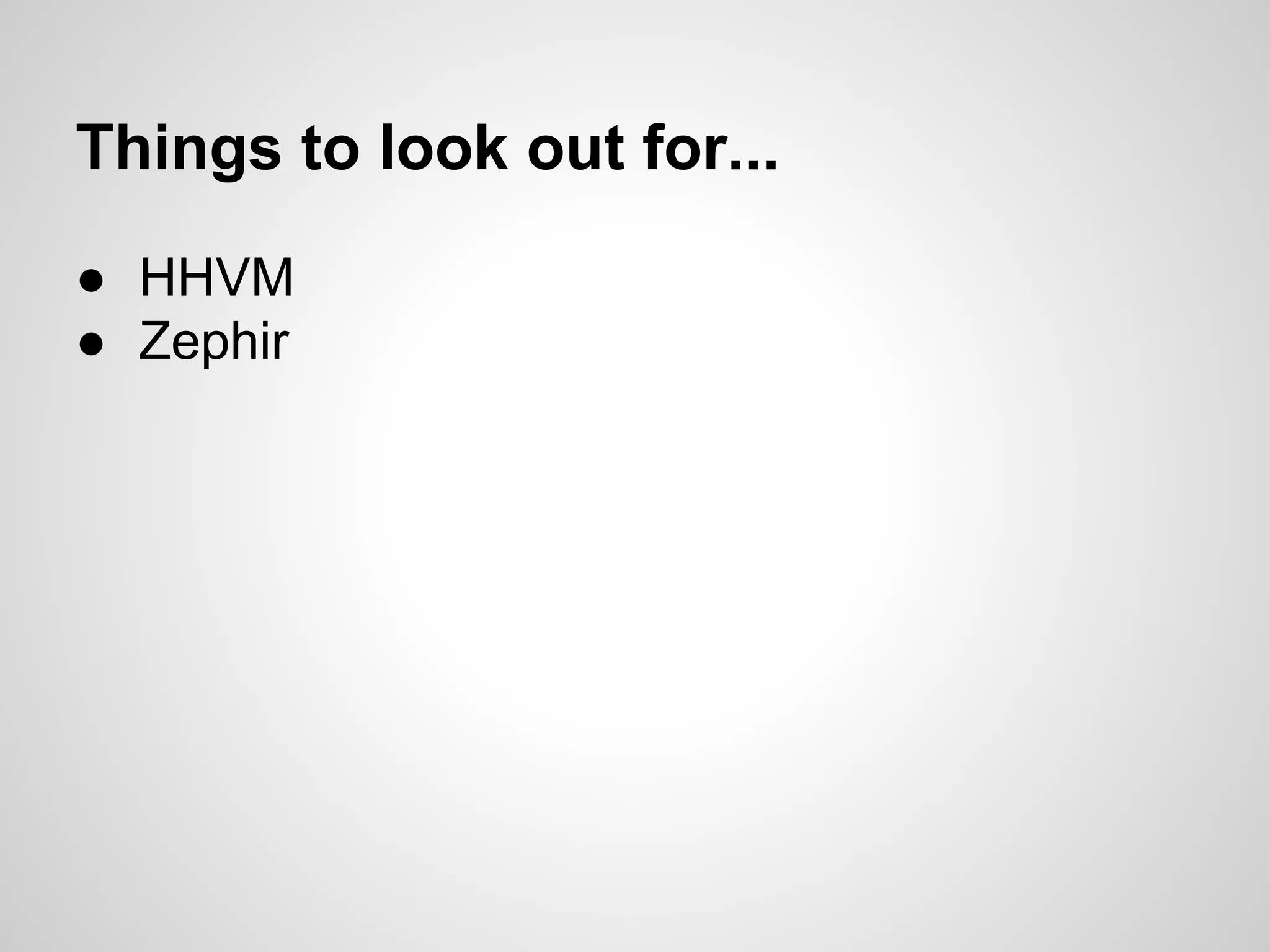● HHVM
● Zephir
Things to look out for...
 