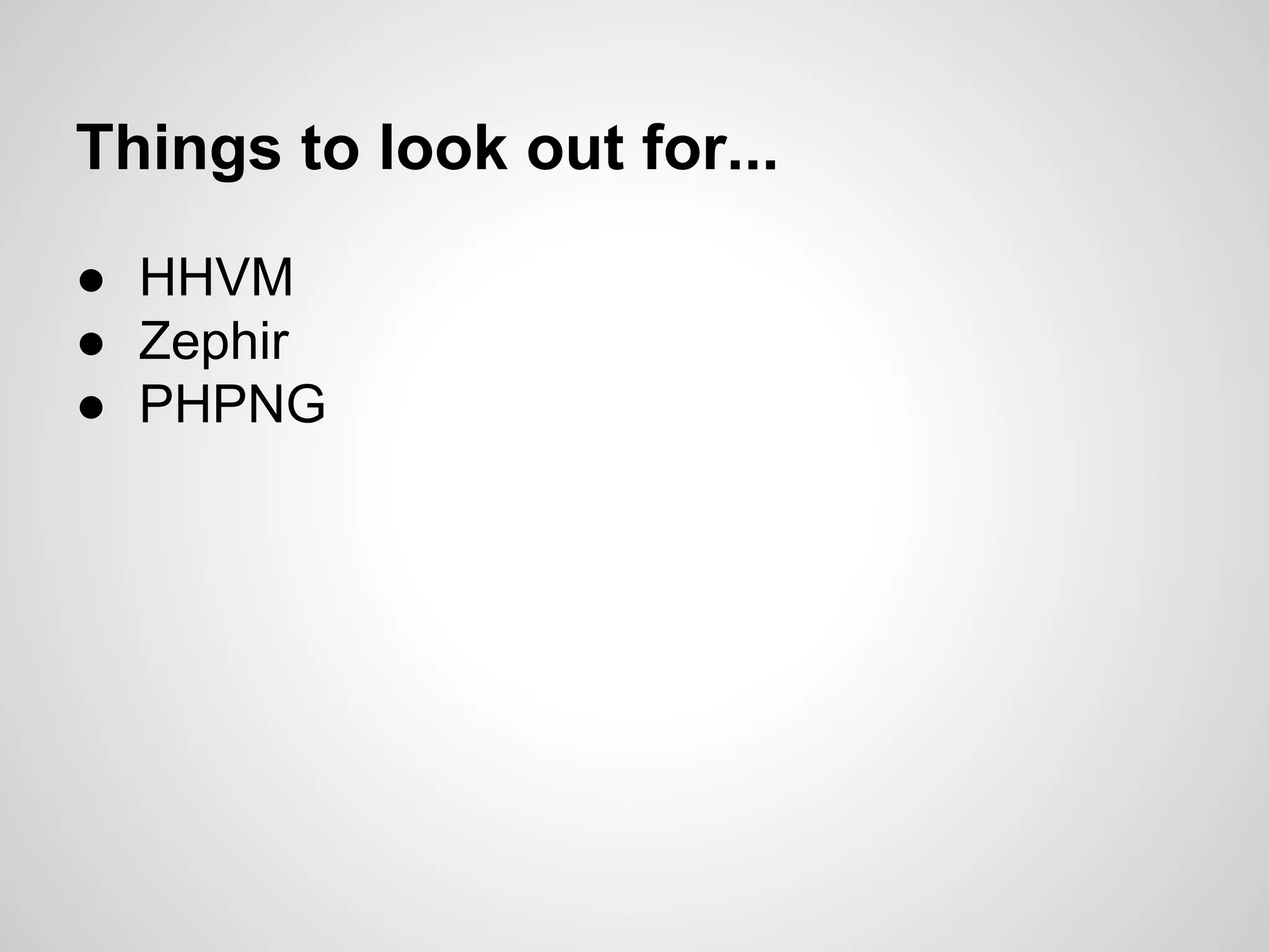 ● HHVM
● Zephir
● PHPNG
Things to look out for...
 