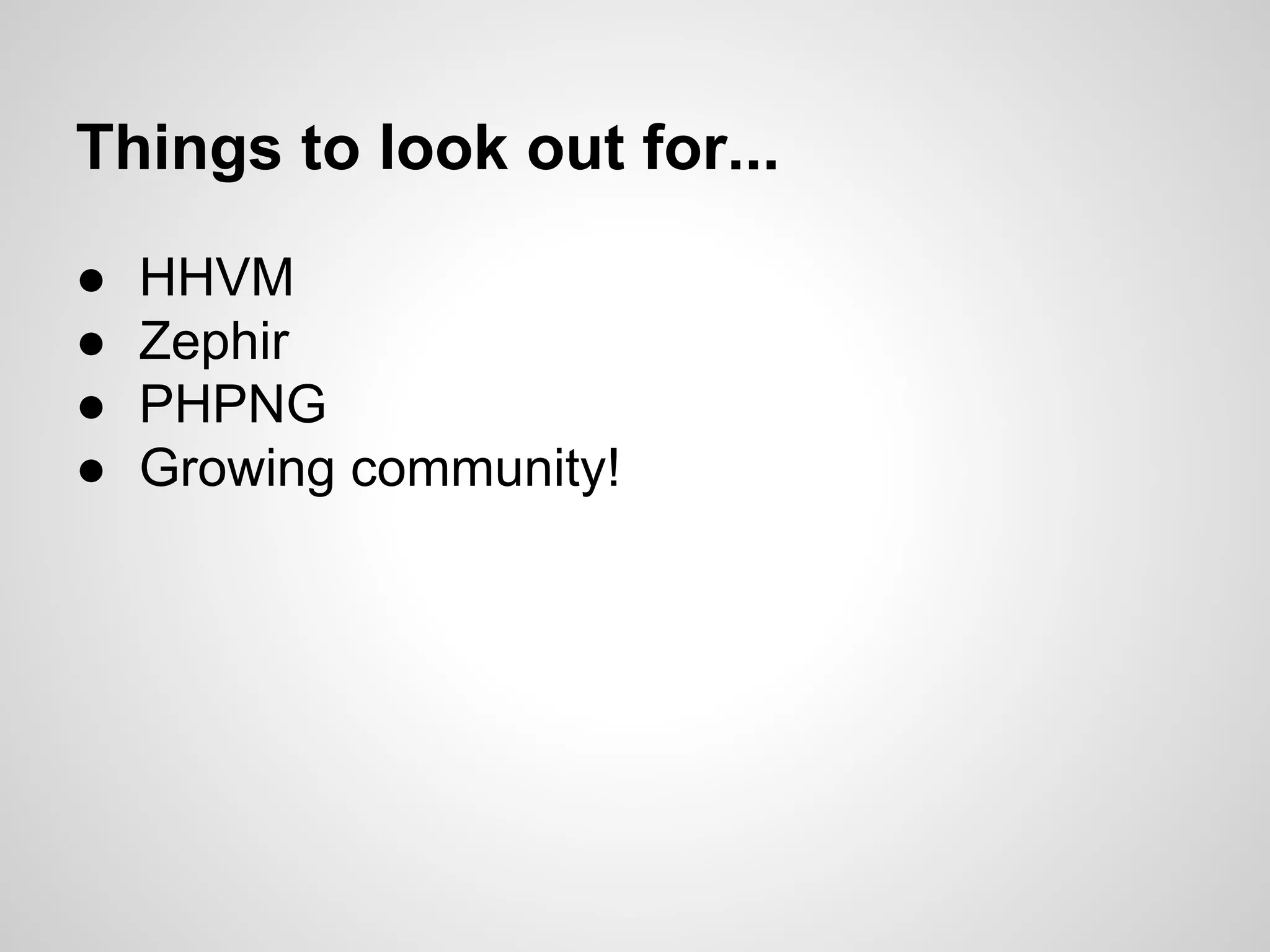● HHVM
● Zephir
● PHPNG
● Growing community!
Things to look out for...
 