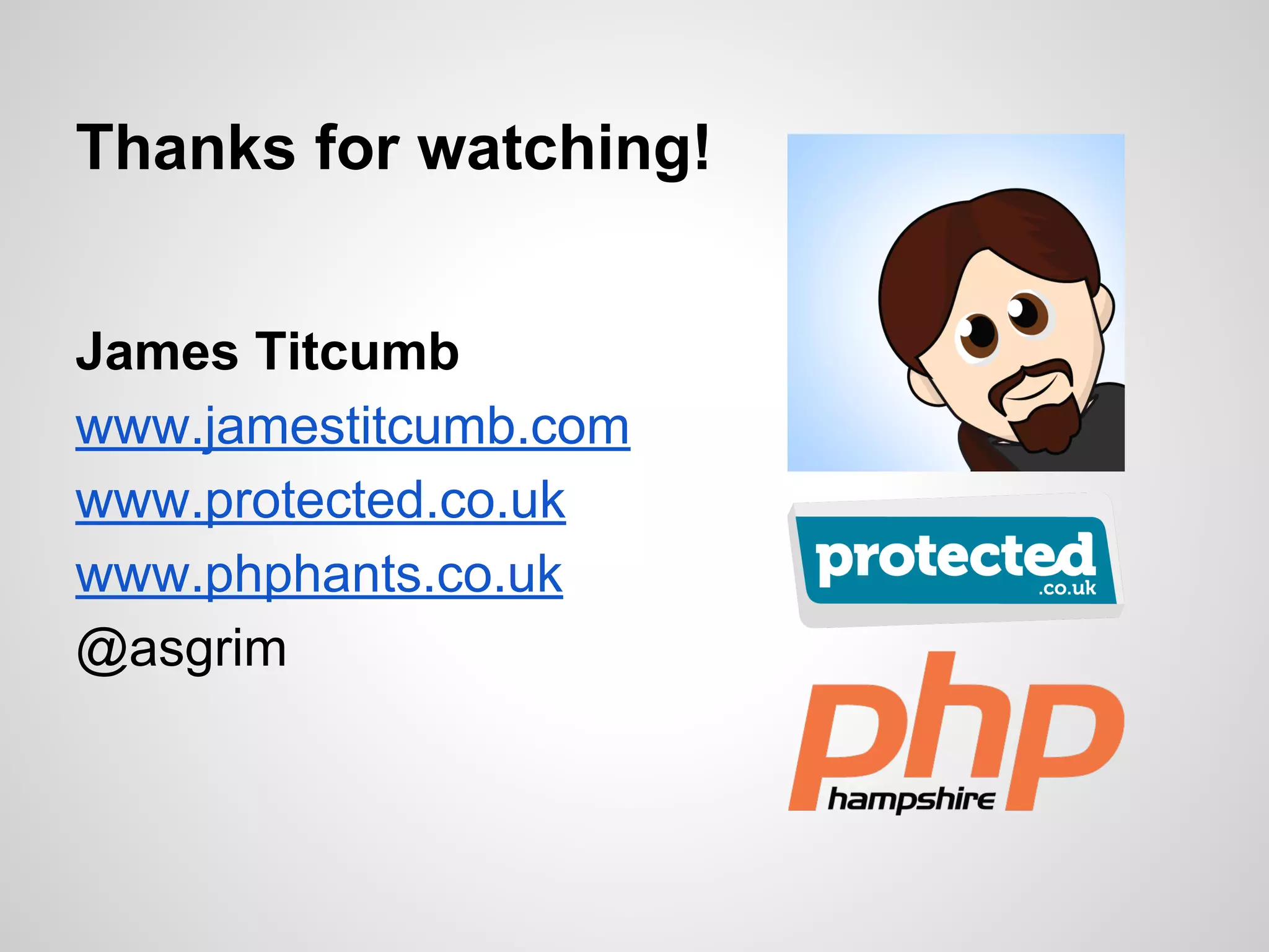 James Titcumb
www.jamestitcumb.com
www.protected.co.uk
www.phphants.co.uk
@asgrim
Thanks for watching!
 
