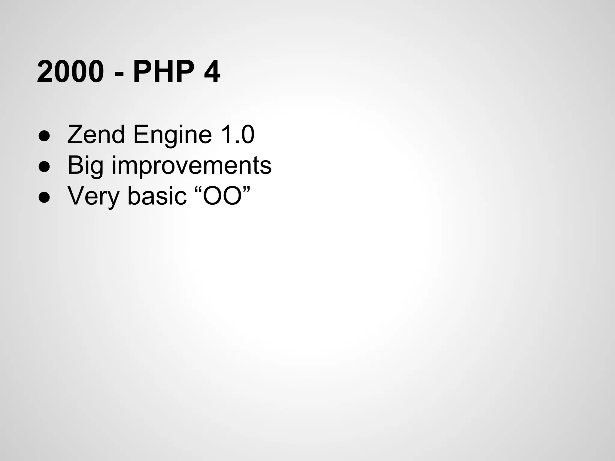 2000 - PHP 4
● Zend Engine 1.0
● Big improvements
● Very basic “OO”
 
