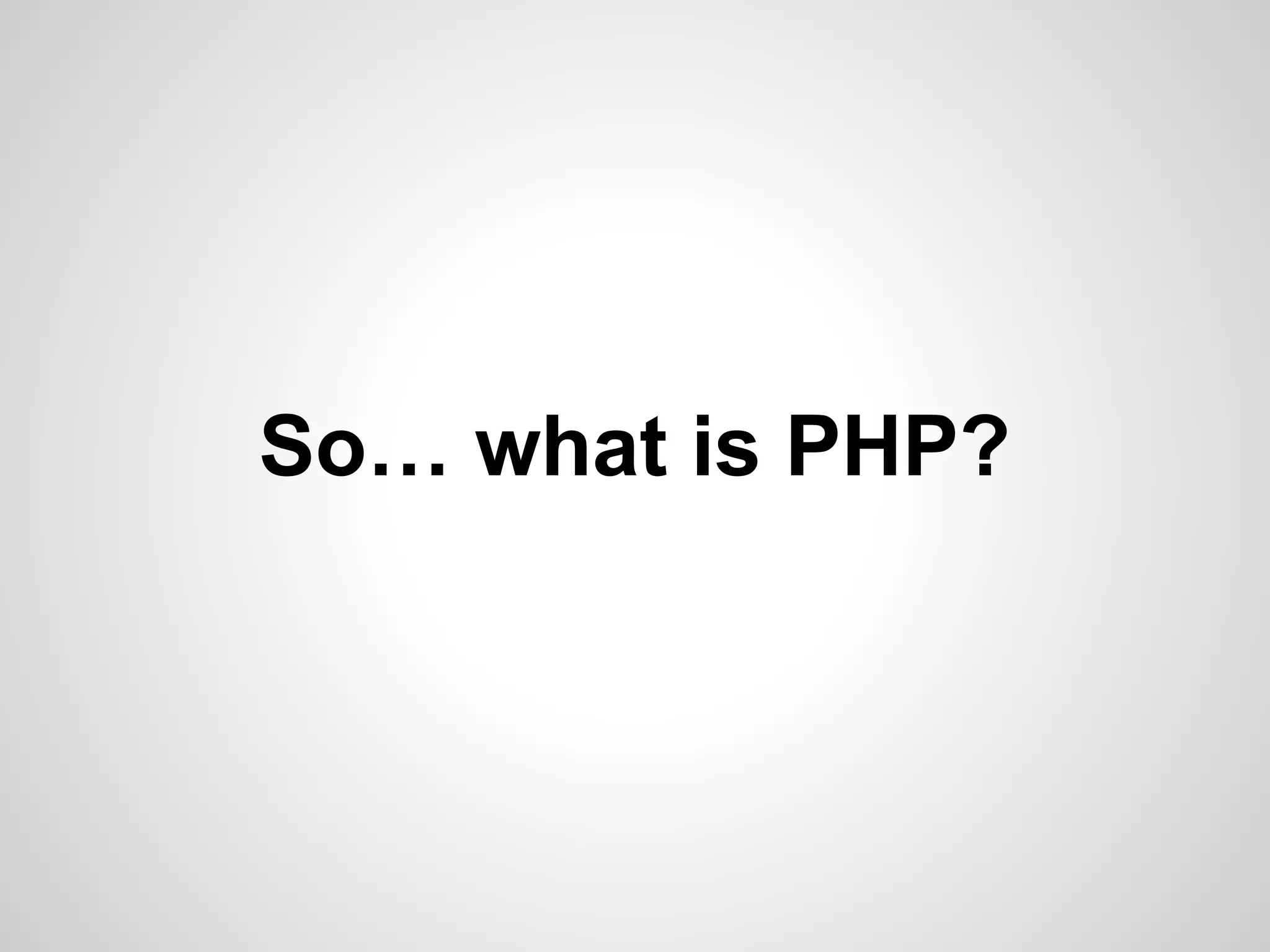 So… what is PHP?
 