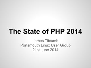 The State of PHP 2014
James Titcumb
Portsmouth Linux User Group
21st June 2014
 