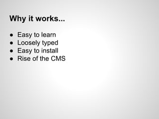 ● Easy to learn
● Loosely typed
● Easy to install
● Rise of the CMS
Why it works...
 