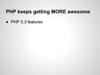 ● PHP 5.3 features
PHP keeps getting MORE awesome
 