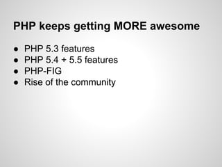 ● PHP 5.3 features
● PHP 5.4 + 5.5 features
● PHP-FIG
● Rise of the community
PHP keeps getting MORE awesome
 