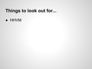 ● HHVM
Things to look out for...
 