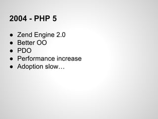 2004 - PHP 5
● Zend Engine 2.0
● Better OO
● PDO
● Performance increase
● Adoption slow…
 