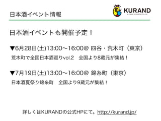 日本酒イベント情報
日本酒イベントも開催予定！
▼6月28日(土)13:00∼16:00＠ 四谷・荒木町（東京）
荒木町で全国日本酒巡りvol.2 全国より8蔵元が集結！
詳しくはKURANDの公式HPにて。http://kurand.jp/
▼7月19日(土)13:00∼16:00＠ 錦糸町（東京）
日本酒夏祭り錦糸町 全国より9蔵元が集結！
 