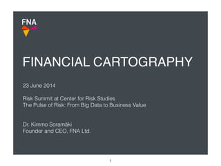 FINANCIAL CARTOGRAPHY
1
23 June 2014
!
Risk Summit at Center for Risk Studies 
The Pulse of Risk: From Big Data to Business Value
!
!
Dr. Kimmo Soramäki 
Founder and CEO, FNA Ltd.
 