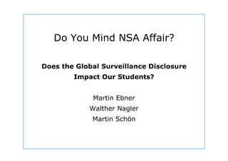 Dept. Social Learning
TU Graz June - 2013
Do You Mind NSA Affair?
Does the Global Surveillance Disclosure
Impact Our Students?
Martin Ebner
Walther Nagler
Martin Schön
 