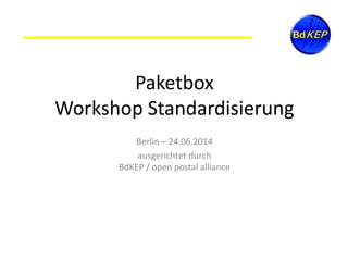Paketbox
Workshop Standardisierung
Berlin – 24.06.2014
ausgerichtet durch
BdKEP / open postal alliance
 