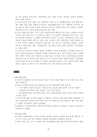 22
작. 공사 현장에 들어가려는 주민(할머니 2분) 통행 금지함. 경찰과의 실랑이 과정에서
할머니 한분 탈진함.
• 12:30 농성장 움막 해체 시작. 50여명의 주민과 수녀, 연대활동가들이 움막 안에 있는
데도 해체 작업 진행. 현장에 들어가려는 인권침해감시단도 접근 방해하며 고착시킴. 해
체 과정 중 취재 기자들이 현장 가까이에 다가가지 못하게 하며, 일부 경찰이 기자들을
폭력적으로 밀침. 기자가 강력히 항의하자 접근 허용.
• 12:55 해체 작업 종료. 이후 주민과 연대자들에게 해산고지 하지 않고 경찰들이 이들의
사지를 들어 이동시키는 등 강제적으로 해산. 이 과정에서 사랑의씨튼수녀회 김** 수녀
(팔 골절)와 서울에서 온 연대자 강**씨(허리 부상)가 구급차로 제일병원으로 후송. 철거
작업에 투입된 인력의 대다수가 한전, 시청 직원들이 아닌 경찰이었음. 경찰기동대원 1인
이 주민 끌어내 고착하는 과정에서 주민을 발로 참. 발로 찬 기동대원을 경향신문 기자가
사진으로 확인시켜줌. 해당 기동대원에게 사실 확인과 성명 소속을 밝히라고 요구하였으
나 자리를 피함.
• 13:30 철거 마무리 과정에서 현장을 봉쇄하고 주민과 연대자들을 공사현장 밖으로 몰
아냄. 안전을 확인하려는 연대자를 현장에 들여보내지 않고, 일부 주민과 천주교 사제의
경우 경찰이 사지를 들어 강제적으로 현장 밖으로 끌어냄. 주민 및 연대자들을 움막에서
끌어내서 움막 밖 장소에 고착. 퇴로를 막고 빙 둘러싸 실질적 체포감금상태. 인권침해감
시단과 변호인이 퇴로 요구했으나 무시하고 감시단과 변호인도 고착. 체포된 자들에 대한
변호인 접견권 요구했으나 근거 제시 없이 접근 막아 변호인 접견권 침해.
101번
* 6월 10일 상황
• 오후부터 용회마을 입구와 농성장이 있는 산 입구 통행 제한(주민 외 경찰청 발급 비표
없인 통행금지).
• 19:00 인권침해 감시단 2인 용회마을 입구인 용회교에서 통행 제한 됨.
- 주민 외에는 마을에 들어갈 수 없다고 하는 과도한 통행 제한의 이유가 무엇인지
- 농성장에 저녁식사를 갖다 주겠다는 것도 막을 것인지
- 인권침해감시단이 농성장에 가려는 것은 인권옹호활동을 위한 것인데 이조차 보장하
지 않을 것인지
위 세 가지에 대한 공식적인 답변을 요구했으나 “경직법 5조에 의해 통행을 제한하며, 식
사는 용회교까지 농성자가 와서 받아 가면 되지 않겠는가, 어떤 활동이라 해도 비표 없이
는 통행이 불가”하다는 답변이 돌아왔음.
• 대책위가 국가인권위에게 저녁식사 반입관련 요청하자 국가인권위, “경찰이 가져다주면
안되겠냐”고 답변함.
* 6월 11일 상황
• 산속에 고립되어있는 101번 농성장을 염려한 시민들이 경찰에 의한 통행 제한으로 길
이 아닌 곳으로 산을 타고 새벽에 도착하여 농성장에는 50여명이 있게 됨.
• 새벽 6시와 오후 2시 두 차례에 걸쳐 인권침해감시단과 법률지원단의 변호인들이 행정
 