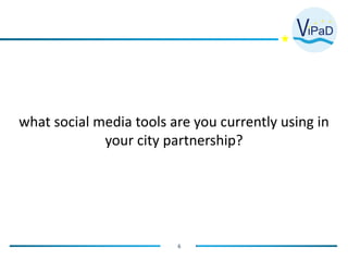 6
what social media tools are you currently using in
your city partnership?
 