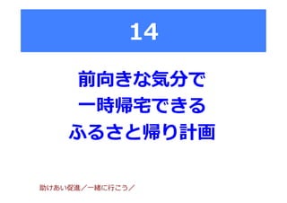 14
前向きな気分で
⼀一時帰宅宅できる
ふるさと帰り計画
助けあい促進／⼀一緒に⾏行行こう／
 