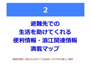 2
避難先での
⽣生活を助けてくれる
便便利利情報・浪浪江関連情報
満載マップ
銭湯の場所／浪浪江の⼈人がやってるお店／⼼心やすまる美しい場所
 