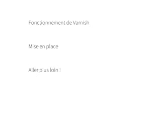 Fonctionnement de Varnish
Mise en place
Aller plus loin !
 