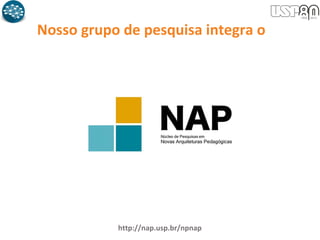Nosso grupo de pesquisa integra o
http://nap.usp.br/npnap
 