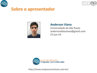 Sobre o apresentador
http://www.mapasconceituais.com.br/
Anderson Viana
Universidade de São Paulo
andersondiasviana@gmail.com
27-jun-14
 