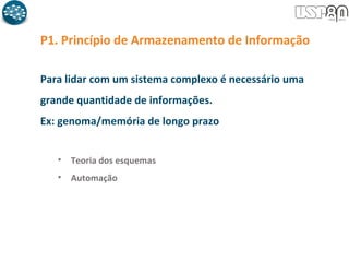 P1. Princípio de Armazenamento de Informação
Para lidar com um sistema complexo é necessário uma
grande quantidade de informações.
Ex: genoma/memória de longo prazo
• Teoria dos esquemas
• Automação
 