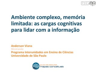 Anderson Viana
Mestrando
Programa Interunidades em Ensino de Ciências
Universidade de São Paulo
Ambiente complexo, memória
limitada: as cargas cognitivas
para lidar com a informação
 