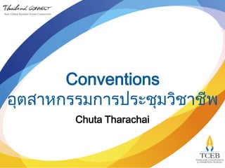 Conventions
อุตสาหกรรมการประชุมวิชาชีพ
Chuta Tharachai
 