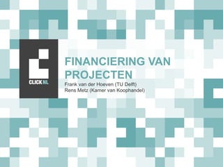 FINANCIERING VAN
PROJECTEN
Frank van der Hoeven (TU Delft)
Rens Metz (Kamer van Koophandel)
 