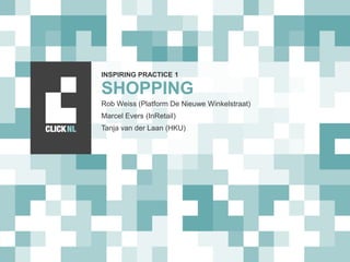 SHOPPING
Rob Weiss (Platform De Nieuwe Winkelstraat)
Marcel Evers (InRetail)
Tanja van der Laan (HKU)
INSPIRING PRACTICE 1
 