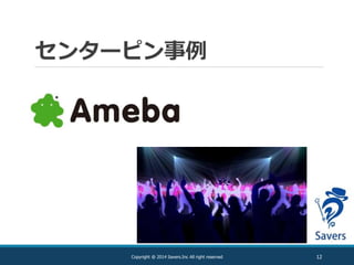 センターピン事例
12Copyright @ 2014 Savers.Inc All right reserved
 