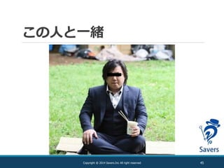 この人と一緒
45Copyright @ 2014 Savers.Inc All right reserved
 