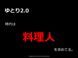 ゆとり2.0
時代は
料理人
を求めてる。
Copyright @ 2014 Savers.Inc All right reserved
 