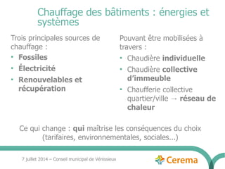 7 juillet 2014 – Conseil municipal de Vénissieux
Chauffage des bâtiments : énergies et
systèmes
Trois principales sources ...