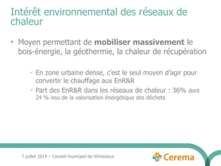 7 juillet 2014 – Conseil municipal de Vénissieux
Intérêt environnemental des réseaux de
chaleur
●
Moyen permettant de mobi...