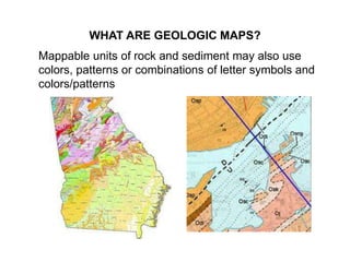 WHAT ARE GEOLOGIC MAPS?
Mappable units of rock and sediment may also use
colors, patterns or combinations of letter symbol...