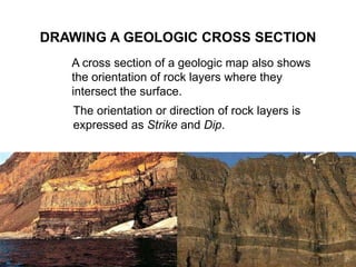DRAWING A GEOLOGIC CROSS SECTION
A cross section of a geologic map also shows
the orientation of rock layers where they
in...
