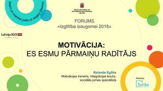 MOTIVĀCIJA:
ES ESMU PĀRMAIŅU RADĪTĀJS
FORUMS
«Izglītība izaugsmei 2018»
Rolands Eglītis
Motivācijas treneris, integrācijas koučs,
sociālās jomas speciālists
Atbalsta:
 