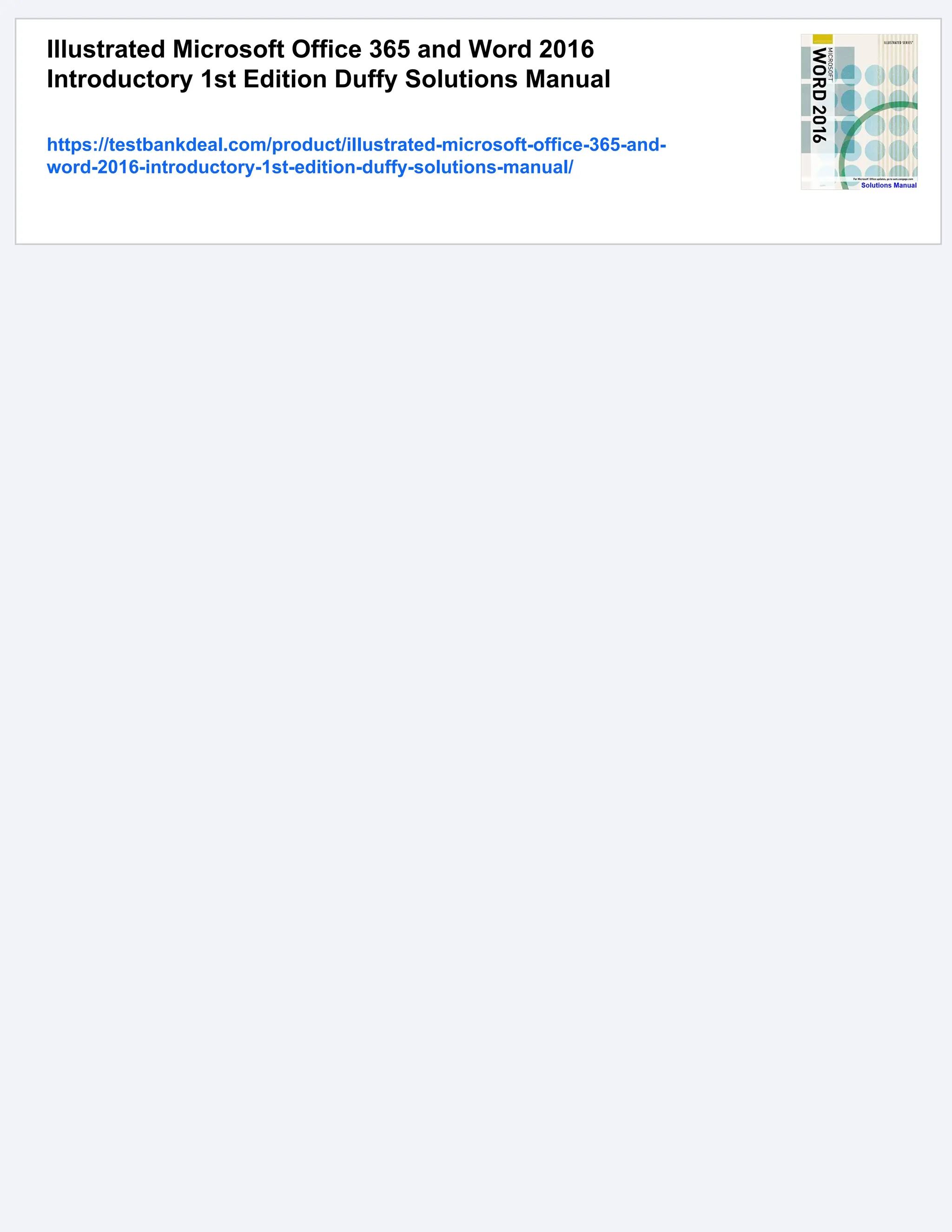 Illustrated Microsoft Office 365 and Word 2016
Introductory 1st Edition Duffy Solutions Manual
https://testbankdeal.com/product/illustrated-microsoft-office-365-and-
word-2016-introductory-1st-edition-duffy-solutions-manual/
 