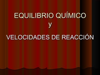 EEQQUUIILLIIBBRRIIOO QQUUÍÍMMIICCOO 
yy 
VVEELLOOCCIIDDAADDEESS DDEE RREEAACCCCIIÓÓNN 
 